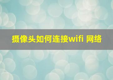 摄像头如何连接wifi 网络